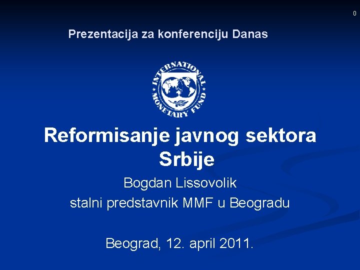 0 Prezentacija za konferenciju Danas Reformisanje javnog sektora Srbije Bogdan Lissovolik stalni predstavnik MMF