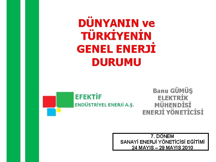 DÜNYANIN ve TÜRKİYENİN GENEL ENERJİ DURUMU Banu GÜMÜŞ ELEKTRİK MÜHENDİSİ ENERJİ YÖNETİCİSİ 7. DÖNEM