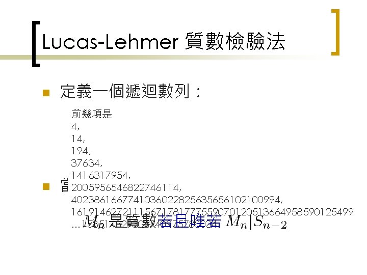 Lucas-Lehmer 質數檢驗法 n n 定義一個遞迴數列： 前幾項是 4, 194, 37634, 1416317954, 2005956546822746114, 4023861667741036022825635656102100994, 16191462721115671781777559070120513664958590125499 …