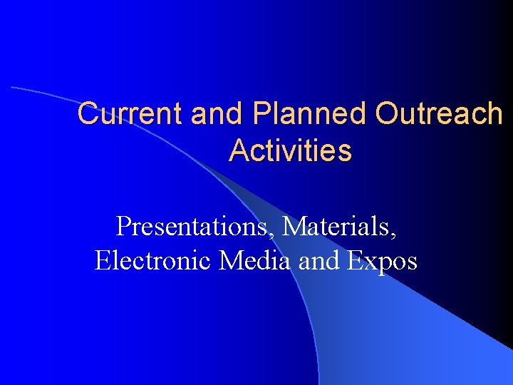 Current and Planned Outreach Activities Presentations, Materials, Electronic Media and Expos 
