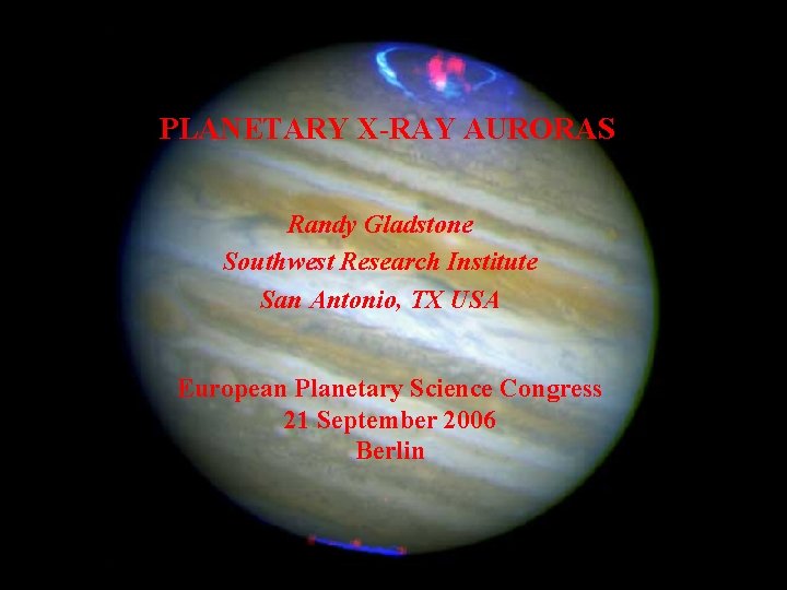 PLANETARY X-RAY AURORAS Randy Gladstone Southwest Research Institute San Antonio, TX USA European Planetary