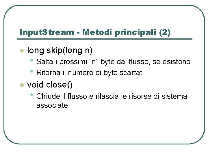 Input. Stream - Metodi principali (2) l long skip(long n) l void close() • Input. Stream - Metodi principali (2) l long skip(long n) l void close() •