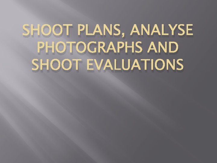 SHOOT PLANS, ANALYSE PHOTOGRAPHS AND SHOOT EVALUATIONS 