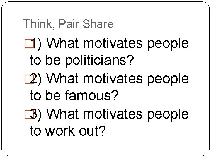 Think, Pair Share � 1) What motivates people to be politicians? � 2) What