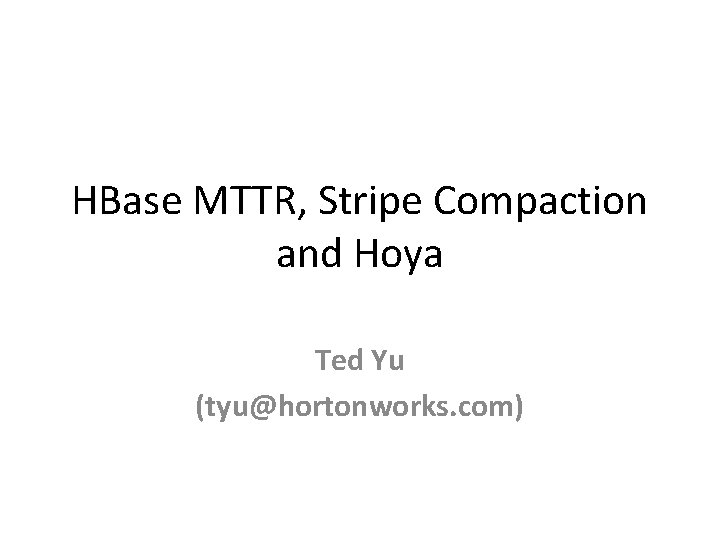 HBase MTTR, Stripe Compaction and Hoya Ted Yu (tyu@hortonworks. com) 