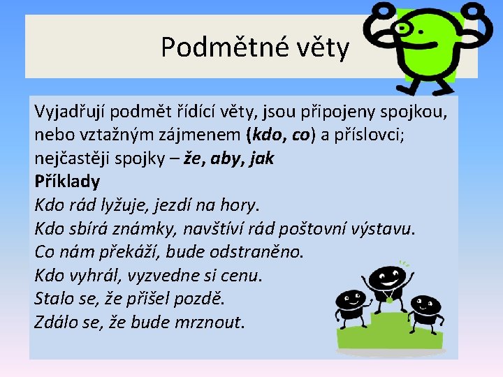  Podmětné věty Vyjadřují podmět řídící věty, jsou připojeny spojkou, nebo vztažným zájmenem (kdo,