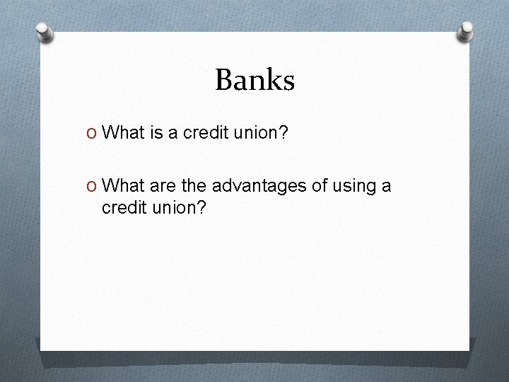 Banks O What is a credit union? O What are the advantages of using