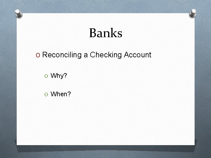 Banks O Reconciling a Checking Account O Why? O When? 