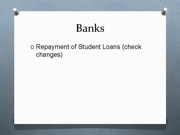 Banks O Repayment of Student Loans (check changes) 