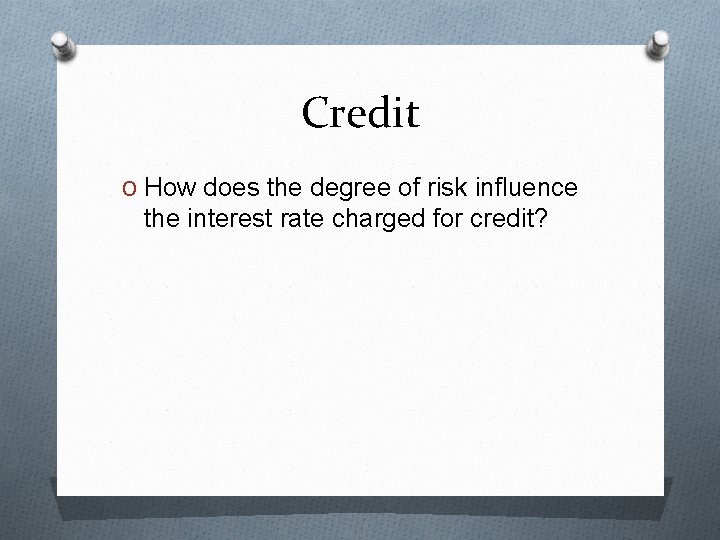 Credit O How does the degree of risk influence the interest rate charged for