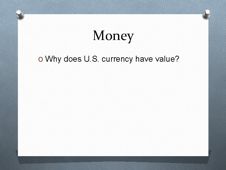 Money O Why does U. S. currency have value? 