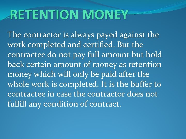 RETENTION MONEY The contractor is always payed against the work completed and certified. But