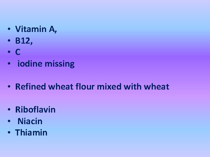  • • Vitamin A, B 12, C iodine missing • Refined wheat flour