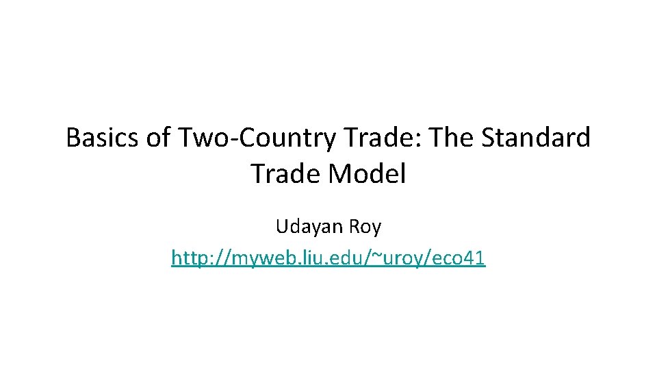 Basics of Two-Country Trade: The Standard Trade Model Udayan Roy http: //myweb. liu. edu/~uroy/eco