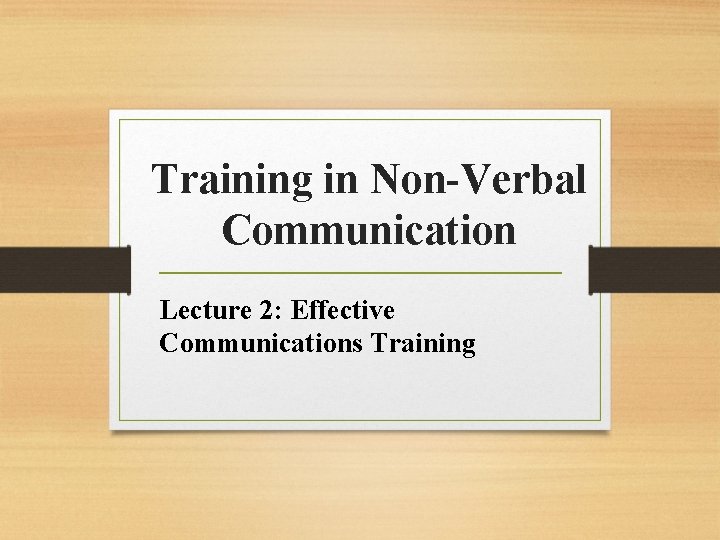 Training in Non-Verbal Communication Lecture 2: Effective Communications Training 