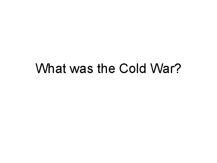 What was the Cold War? What was the Cold War?