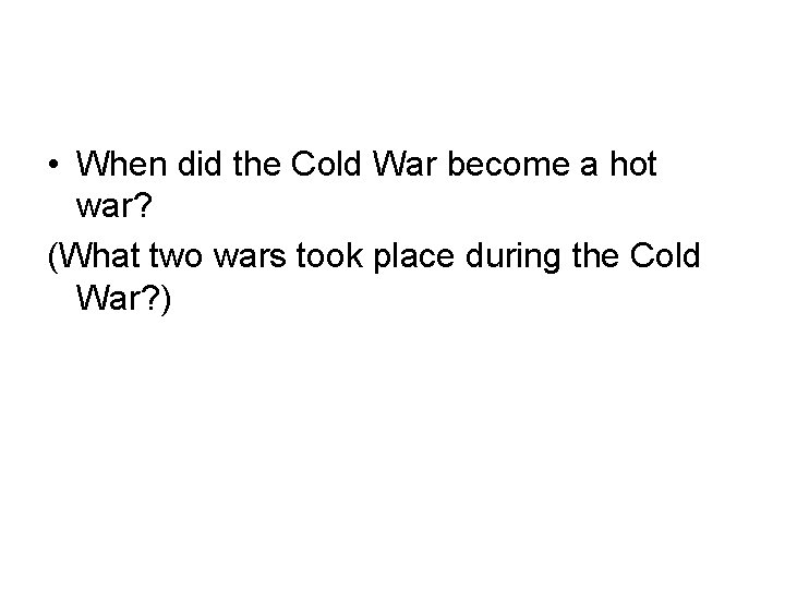 • When did the Cold War become a hot war? (What two wars • When did the Cold War become a hot war? (What two wars