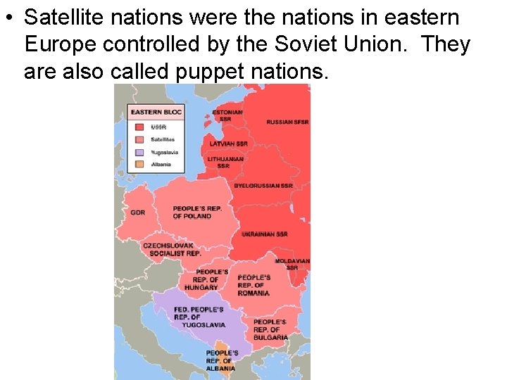 • Satellite nations were the nations in eastern Europe controlled by the Soviet • Satellite nations were the nations in eastern Europe controlled by the Soviet