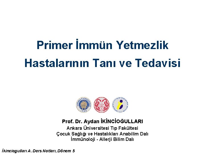Primer İmmün Yetmezlik Hastalarının Tanı ve Tedavisi Prof. Dr. Aydan İKİNCİOĞULLARI Ankara Üniversitesi Tıp Primer İmmün Yetmezlik Hastalarının Tanı ve Tedavisi Prof. Dr. Aydan İKİNCİOĞULLARI Ankara Üniversitesi Tıp