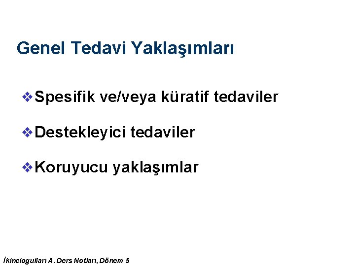 Genel Tedavi Yaklaşımları v Spesifik ve/veya küratif tedaviler v Destekleyici tedaviler v Koruyucu yaklaşımlar Genel Tedavi Yaklaşımları v Spesifik ve/veya küratif tedaviler v Destekleyici tedaviler v Koruyucu yaklaşımlar
