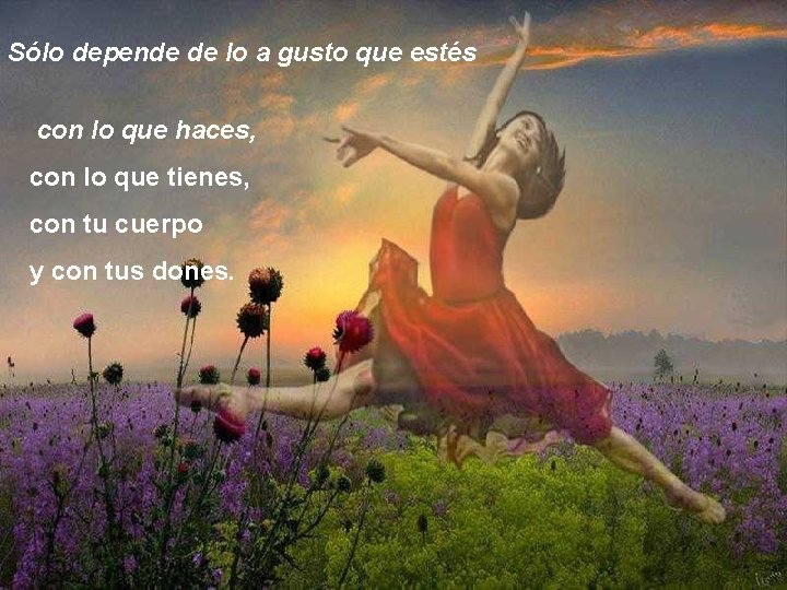 Sólo depende de lo a gusto que estés con lo que haces, con lo Sólo depende de lo a gusto que estés con lo que haces, con lo