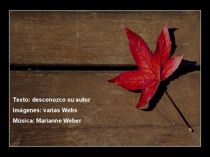 Texto: desconozco su autor Imágenes: varias Webs Música: Marianne Weber Texto: desconozco su autor Imágenes: varias Webs Música: Marianne Weber