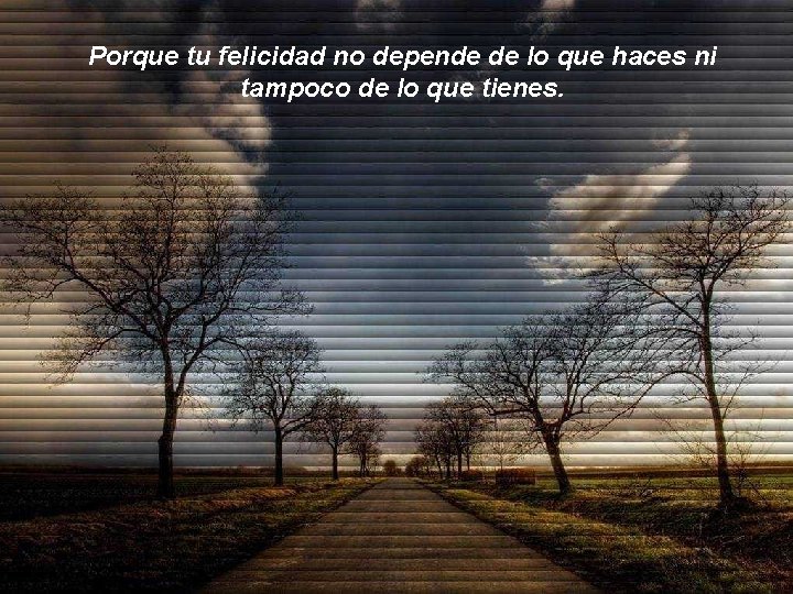 Porque tu felicidad no depende de lo que haces ni tampoco de lo que Porque tu felicidad no depende de lo que haces ni tampoco de lo que