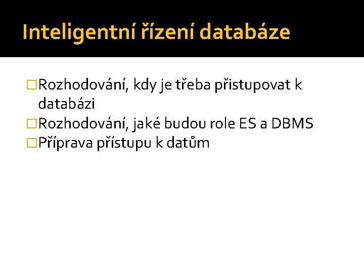 Inteligentní řízení databáze �Rozhodování, kdy je třeba přistupovat k databázi �Rozhodování, jaké budou role