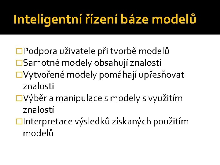 Inteligentní řízení báze modelů �Podpora uživatele při tvorbě modelů �Samotné modely obsahují znalosti �Vytvořené