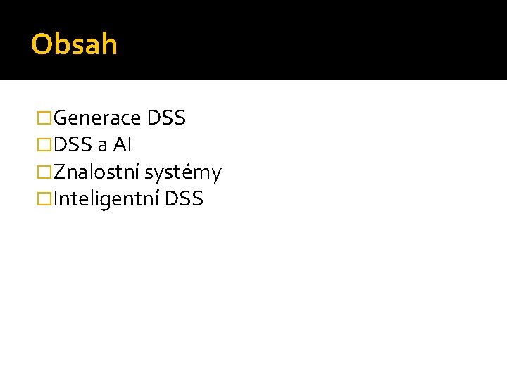 Obsah �Generace DSS �DSS a AI �Znalostní systémy �Inteligentní DSS 