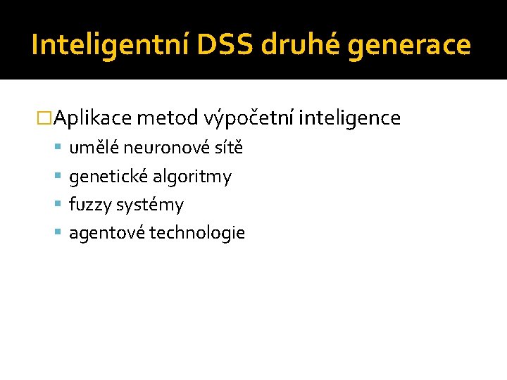 Inteligentní DSS druhé generace �Aplikace metod výpočetní inteligence umělé neuronové sítě genetické algoritmy fuzzy
