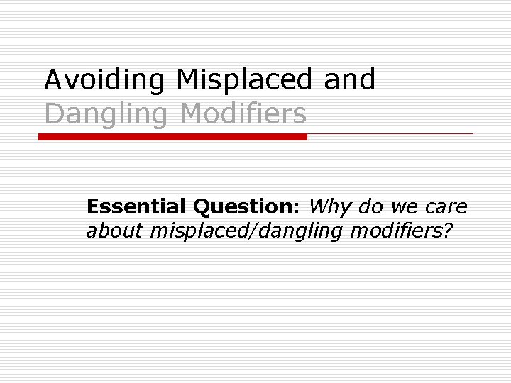 Avoiding Misplaced and Dangling Modifiers Essential Question: Why do we care about misplaced/dangling modifiers?