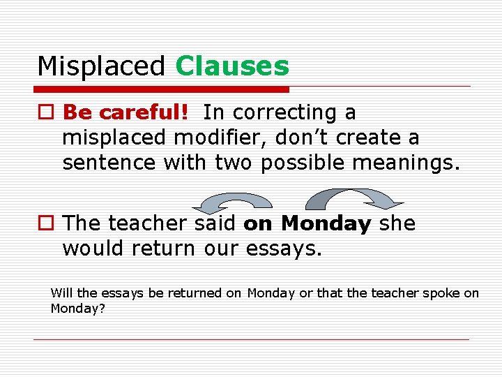 Misplaced Clauses o Be careful! In correcting a misplaced modifier, don’t create a sentence