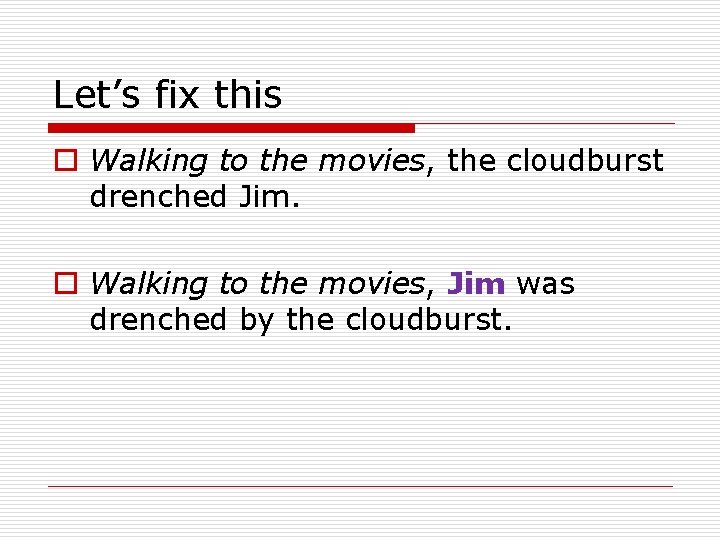 Let’s fix this o Walking to the movies, the cloudburst drenched Jim. o Walking