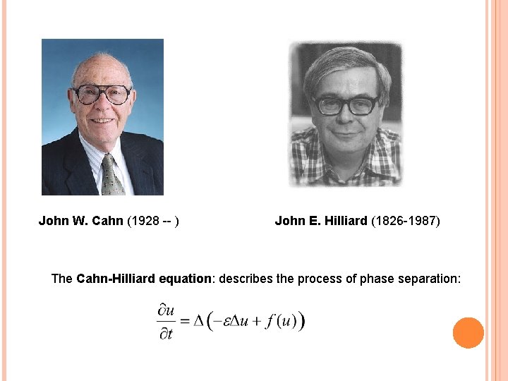 John W. Cahn (1928 -- ) John E. Hilliard (1826 -1987) The Cahn-Hilliard equation: