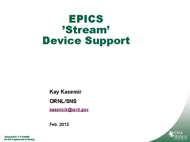 EPICS ’Stream’ Device Support Kay Kasemir ORNL/SNS kasemirk@ornl. gov Feb. 2013 Managed by UT-Battelle