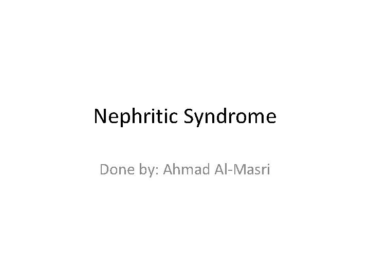 Nephritic Syndrome Done by: Ahmad Al-Masri 