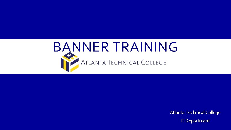 BANNER TRAINING Atlanta Technical College IT Department 