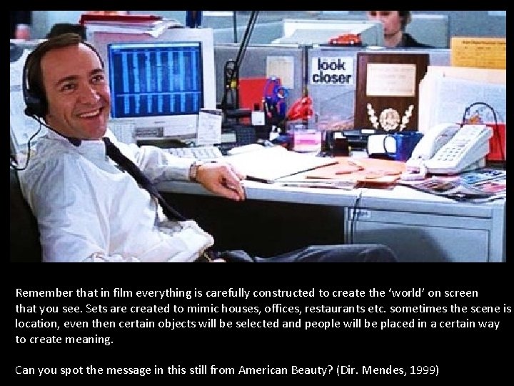 Remember that in film everything is carefully constructed to create the ‘world’ on screen Remember that in film everything is carefully constructed to create the ‘world’ on screen