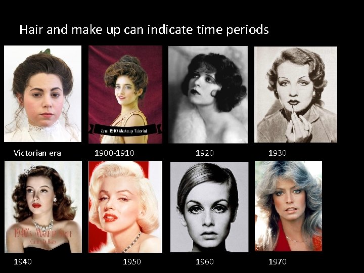 Hair and make up can indicate time periods Victorian era 1940 1900 -1910 1950 Hair and make up can indicate time periods Victorian era 1940 1900 -1910 1950