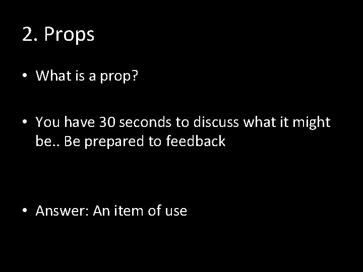 2. Props • What is a prop? • You have 30 seconds to discuss 2. Props • What is a prop? • You have 30 seconds to discuss