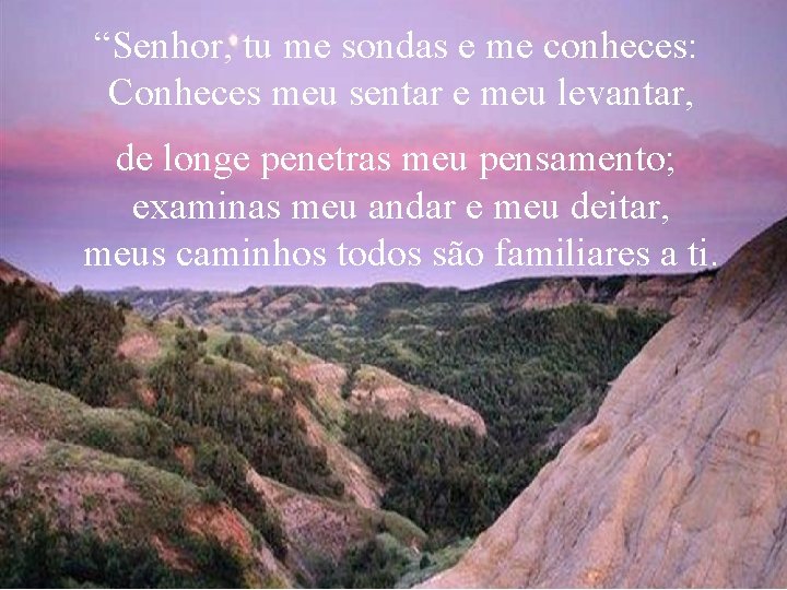 “Senhor, tu me sondas e me conheces: Conheces meu sentar e meu levantar, de