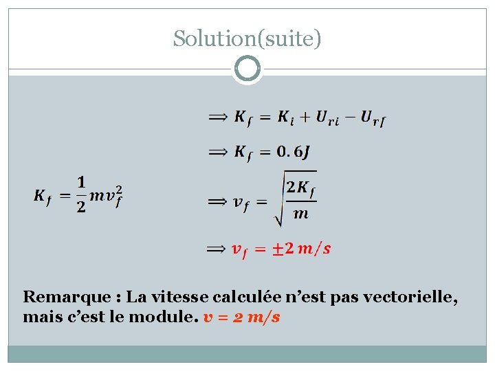 Solution(suite) Remarque : La vitesse calculée n’est pas vectorielle, mais c’est le module. v