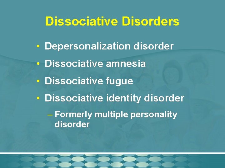 Dissociative Disorders • Depersonalization disorder • Dissociative amnesia • Dissociative fugue • Dissociative identity