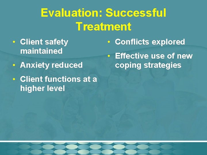 Evaluation: Successful Treatment • Client safety maintained • Anxiety reduced • Client functions at