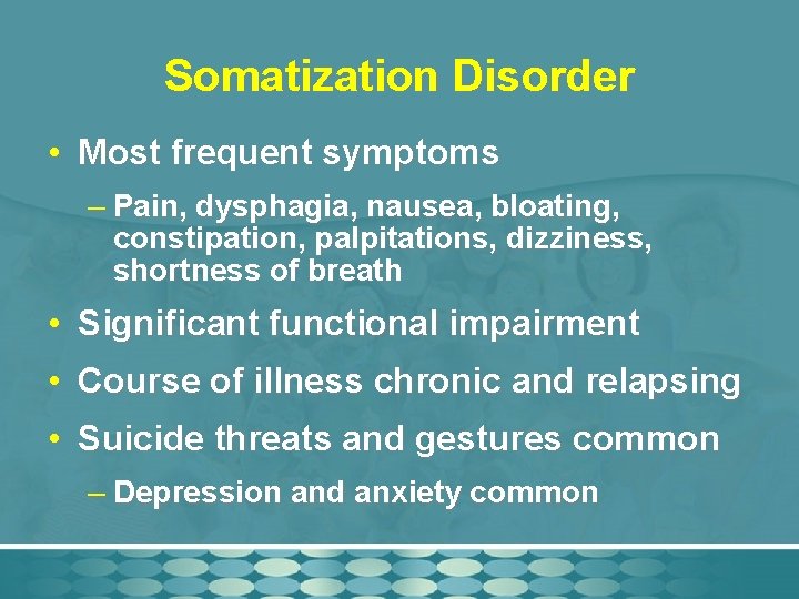 Somatization Disorder • Most frequent symptoms – Pain, dysphagia, nausea, bloating, constipation, palpitations, dizziness,