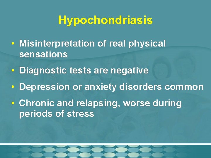 Hypochondriasis • Misinterpretation of real physical sensations • Diagnostic tests are negative • Depression