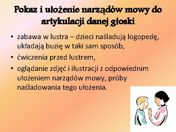 Pokaz i ułożenie narządów mowy do artykulacji danej głoski • zabawa w lustra –