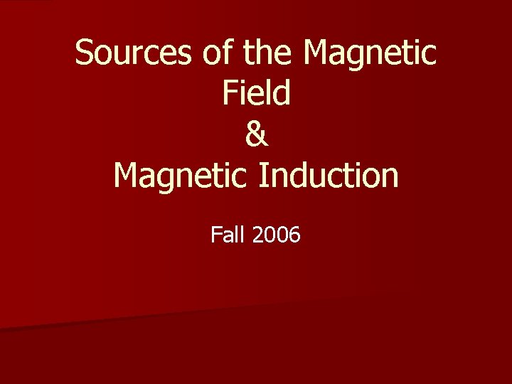 Sources of the Magnetic Field & Magnetic Induction Fall 2006 