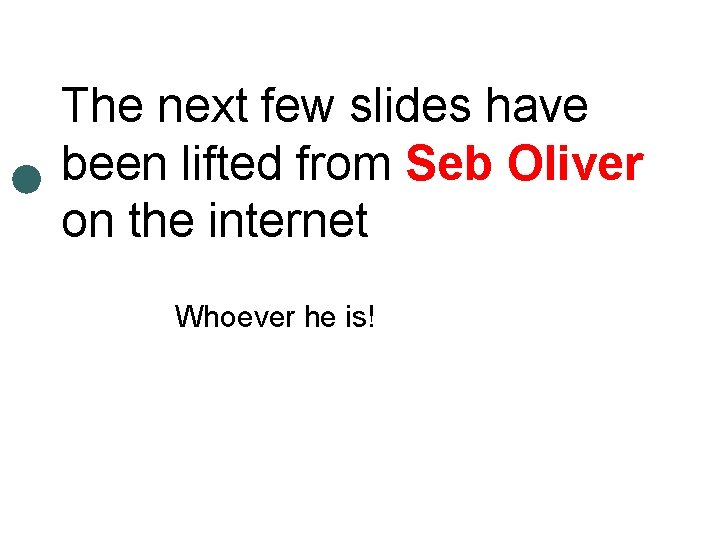 The next few slides have been lifted from Seb Oliver on the internet Whoever